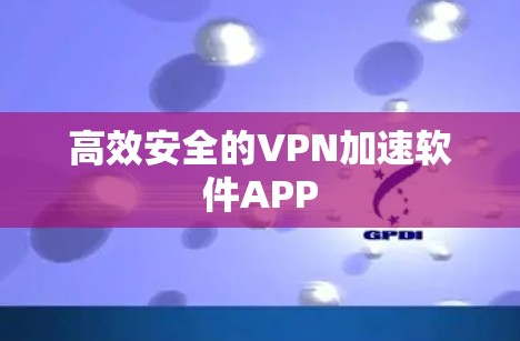 高效安全的VPN加速软件APP 高效安全的VPN加速软件APP