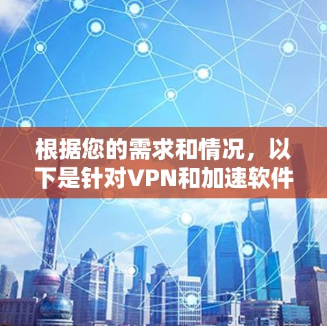 根据您的需求和情况，以下是针对VPN和加速软件的选择建议
