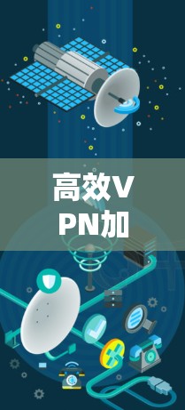 高效VPN加速，选择最合适的软件，提升你的网络体验