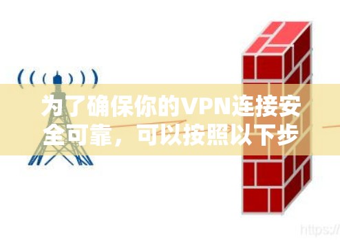 为了确保你的VPN连接安全可靠，可以按照以下步骤进行