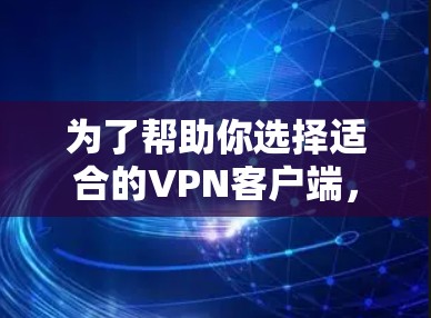 为了帮助你选择适合的VPN客户端，以下是一些关键步骤和考虑因素