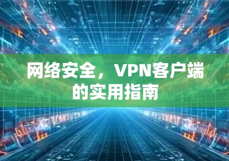 网络安全，VPN客户端的实用指南