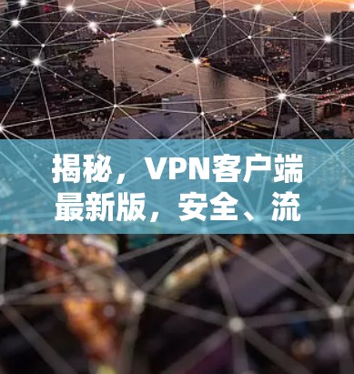 揭秘，VPN客户端最新版，安全、流畅、玩转天下