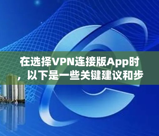 在选择VPN连接版App时,以下是一些关键建议和步骤 在选择VPN连接版App时,以下是一些关键建议和步骤