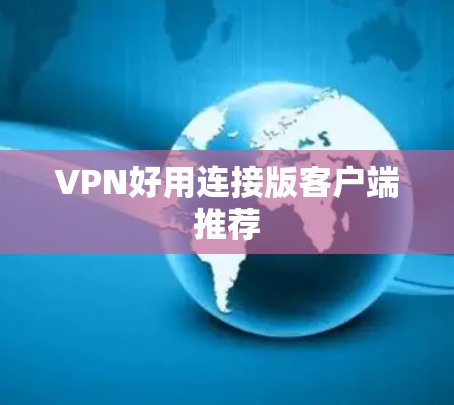 VPN好用连接版客户端推荐 VPN好用连接版客户端推荐