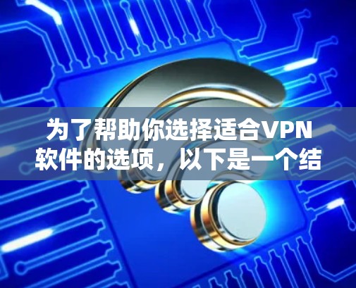 为了帮助你选择适合VPN软件的选项，以下是一个结构化的推荐和建议