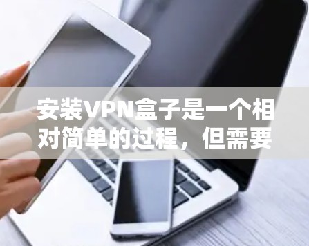安装VPN盒子是一个相对简单的过程，但需要耐心和细致。以下是一个详细且结构化的安装指南，帮助你顺利安装VPN盒子