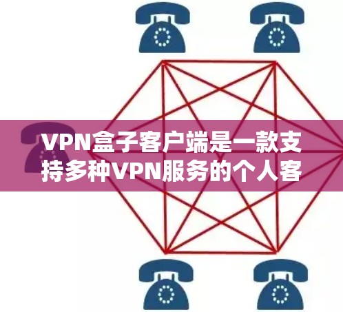 VPN盒子客户端是一款支持多种VPN服务的个人客户端，旨在为用户提供安全、便捷的网络访问体验。以下是关于VPN盒子客户端的详细信息