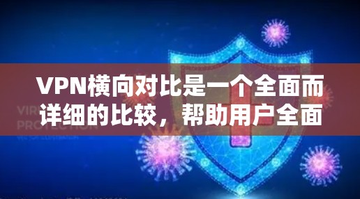 VPN横向对比是一个全面而详细的比较，帮助用户全面了解不同VPN服务的差异，从而找到最适合自己的 VPN。以下是详细的对比内容