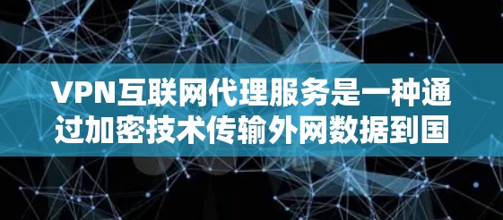 VPN互联网代理服务是一种通过加密技术传输外网数据到国内的网络设备，提供安全、可靠的信息传输服务。以下是对VPN服务的详细总结