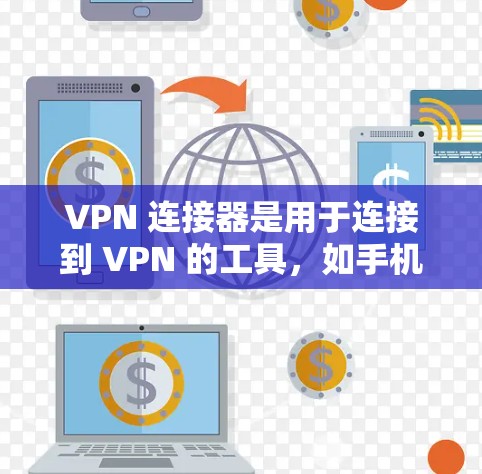 VPN 连接器是用于连接到 VPN 的工具，如手机应用或网站。以下是使用 VPN 连接器的步骤和信息