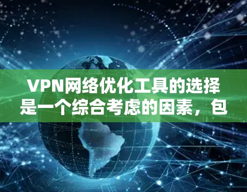 VPN网络优化工具的选择是一个综合考虑的因素,包括VPN类型、功能需求、价格、支持的设备类型以及是否支持最新的安全技术和端点扫描功能。以下是根据这些因素整理的推荐 VPN网络优化工具的选择是一个综合考虑的因素,包括VPN类型、功能需求、价格、支持的设备类型以及是否支持最新的安全技术和端点扫描功能。以下是根据这些因素整理的推荐