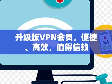 升级版VPN会员,便捷、高效,值得信赖 升级版VPN会员,便捷、高效,值得信赖