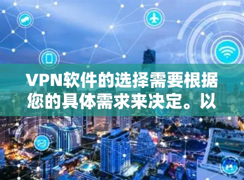 VPN软件的选择需要根据您的具体需求来决定。以下是一些推荐的VPN软件，并根据您的需求进行选择