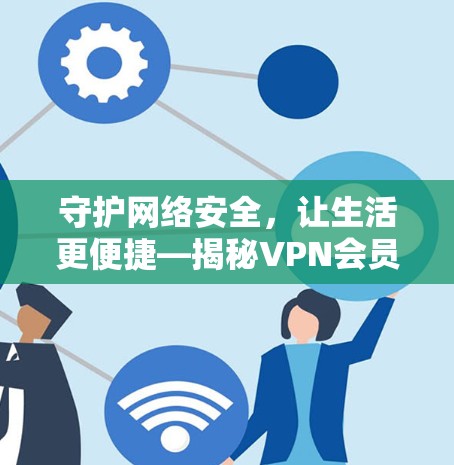 守护网络安全，让生活更便捷—揭秘VPN会员服务