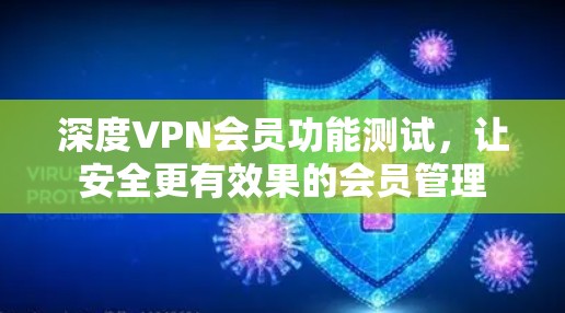 深度VPN会员功能测试，让安全更有效果的会员管理