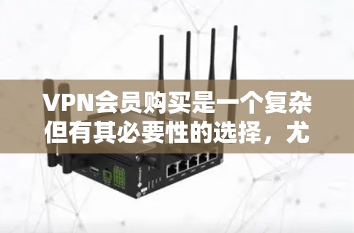 VPN会员购买是一个复杂但有其必要性的选择,尤其适合希望享受更优质服务和额外权益的用户。以下是关于VPN会员购买的详细分析 VPN会员购买是一个复杂但有其必要性的选择,尤其适合希望享受更优质服务和额外权益的用户。以下是关于VPN会员购买的详细分析