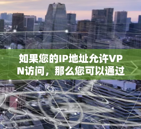 如果您的IP地址允许VPN访问，那么您可以通过以下步骤访问网络