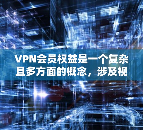 VPN会员权益是一个复杂且多方面的概念,涉及视频内容的访问、数据保护、网络可靠性、使用限制以及隐私保护等多个方面。以下是一些关键点,帮助您更好地理解VPN会员权益 VPN会员权益是一个复杂且多方面的概念,涉及视频内容的访问、数据保护、网络可靠性、使用限制以及隐私保护等多个方面。以下是一些关键点,帮助您更好地理解VPN会员权益