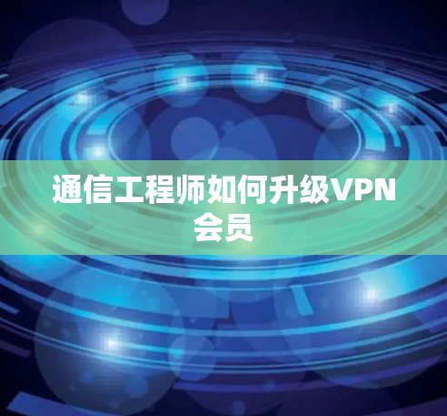 通信工程师如何升级VPN会员