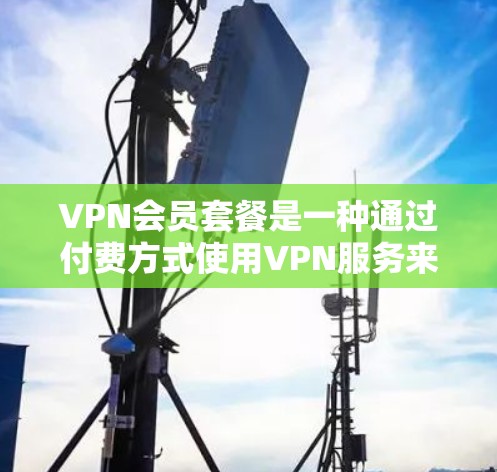 VPN会员套餐是一种通过付费方式使用VPN服务来访问外部网络资源的解决方案。以下是一个详细且结构化的解释,涵盖其运作、注意事项和使用建议 VPN会员套餐是一种通过付费方式使用VPN服务来访问外部网络资源的解决方案。以下是一个详细且结构化的解释,涵盖其运作、注意事项和使用建议