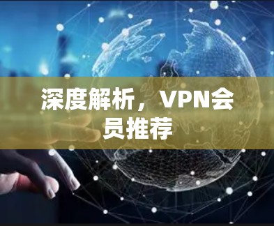 深度解析,VPN会员推荐 深度解析,VPN会员推荐