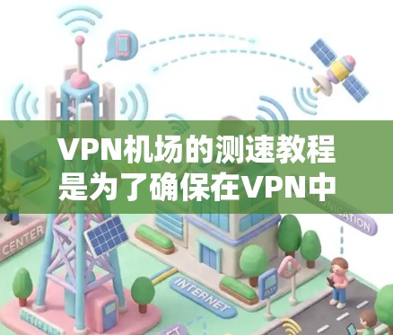 VPN机场的测速教程是为了确保在VPN中不会被截获或数据过大。以下是详细的步骤指南 VPN机场的测速教程是为了确保在VPN中不会被截获或数据过大。以下是详细的步骤指南
