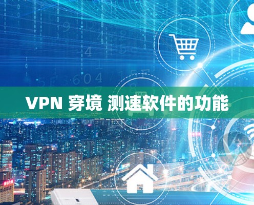 VPN 穿境 测速软件的功能 VPN 穿境 测速软件的功能