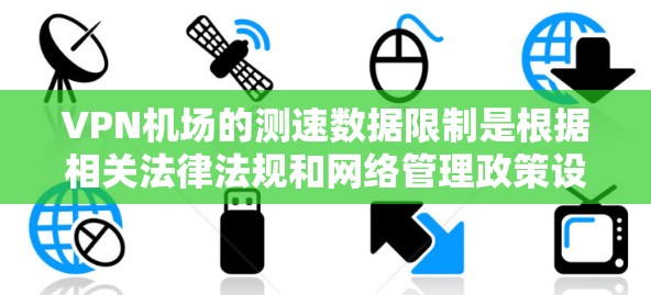 VPN机场的测速数据限制是根据相关法律法规和网络管理政策设置的，目的是保障旅客的合法权益，防止非法携带危险物品或进行非法活动。以下是关于VPN机场测速数据的一些关键点和信息