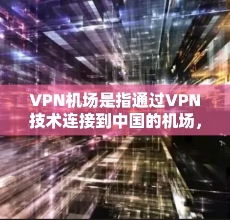 VPN机场是指通过VPN技术连接到中国的机场,允许用户乘坐中国航班。这些机场通常提供VPN服务,让用户无需携带VPN设备即可使用。以下是几个主要的VPN机场 VPN机场是指通过VPN技术连接到中国的机场,允许用户乘坐中国航班。这些机场通常提供VPN服务,让用户无需携带VPN设备即可使用。以下是几个主要的VPN机场