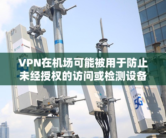 VPN在机场可能被用于防止未经授权的访问或检测设备状态。如果使用VPN,需要确保其使用符合机场的安全规定。以下是一些关键点和建议 VPN在机场可能被用于防止未经授权的访问或检测设备状态。如果使用VPN,需要确保其使用符合机场的安全规定。以下是一些关键点和建议