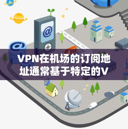 VPN在机场的订阅地址通常基于特定的VPN服务提供商,这些提供商在特定机场提供VPN连接。以下是一些主要的VPN机场及其可能的订阅地址和连接方式 VPN在机场的订阅地址通常基于特定的VPN服务提供商,这些提供商在特定机场提供VPN连接。以下是一些主要的VPN机场及其可能的订阅地址和连接方式