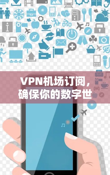 VPN机场订阅，确保你的数字世界安全