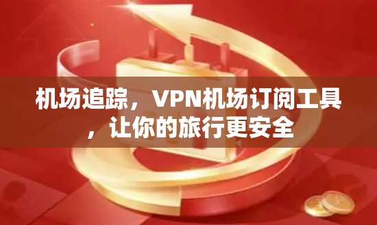 机场追踪，VPN机场订阅工具，让你的旅行更安全