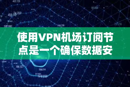 使用VPN机场订阅节点是一个确保数据安全的高效方法，以下是详细的步骤和注意事项