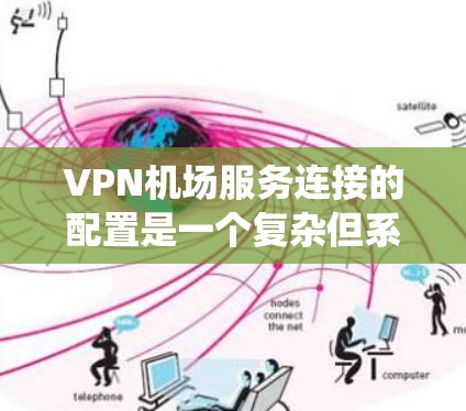 VPN机场服务连接的配置是一个复杂但系统化的过程，涉及多个步骤和注意事项。以下是对该过程的详细说明，帮助您更好地理解和执行配置
