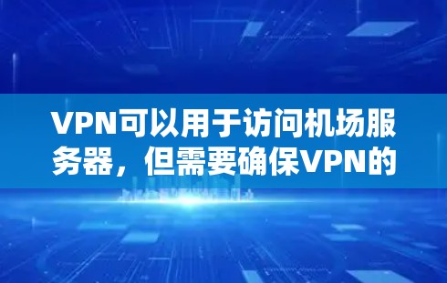 VPN可以用于访问机场服务器，但需要确保VPN的安全性设置和机场服务器的配置符合VPN要求。以下是步骤说明