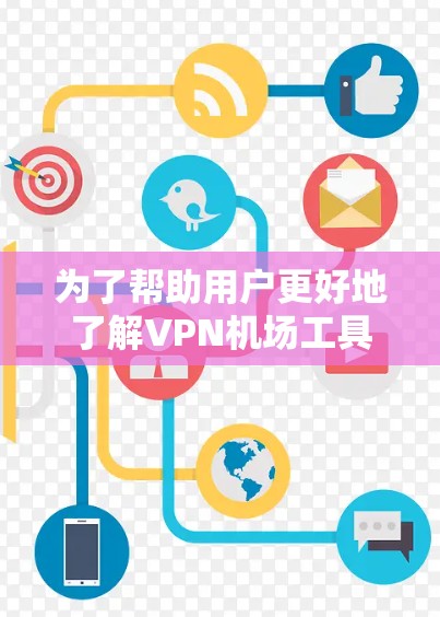 为了帮助用户更好地了解VPN机场工具的使用方法,以下是分步骤的指南 为了帮助用户更好地了解VPN机场工具的使用方法,以下是分步骤的指南