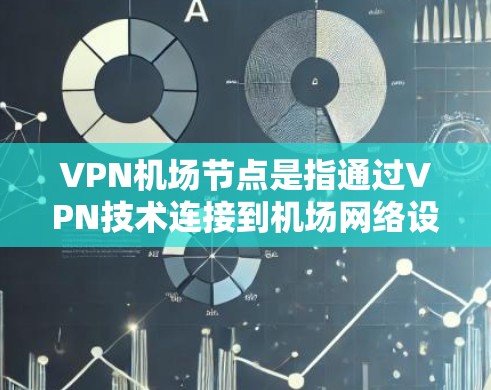 VPN机场节点是指通过VPN技术连接到机场网络设备的网络节点。这些节点通常用于VPN通话、数据包传输、或者与其他设备的通信。以下是关于VPN机场节点的详细介绍