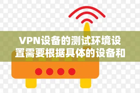 VPN设备的测试环境设置需要根据具体的设备和要求进行。以下是一些步骤和建议，帮助您在VPN机场节点中测试设备性能