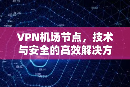 VPN机场节点,技术与安全的高效解决方案 VPN机场节点,技术与安全的高效解决方案