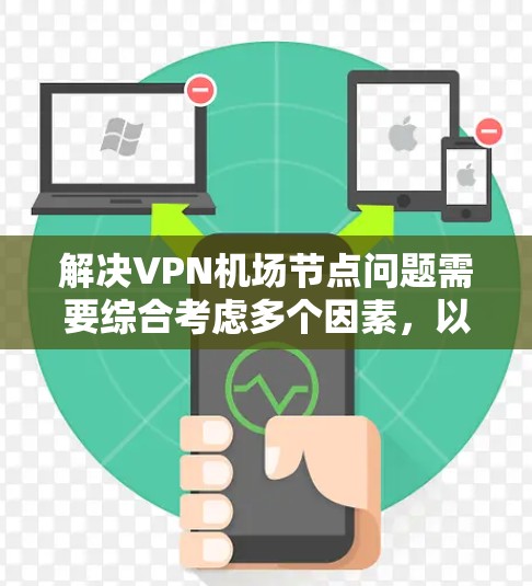 解决VPN机场节点问题需要综合考虑多个因素，以下是一些关键步骤和建议
