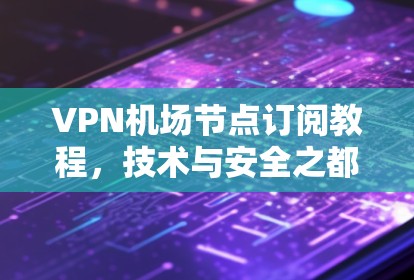 VPN机场节点订阅教程，技术与安全之都