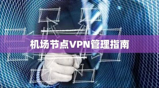 机场节点VPN管理指南