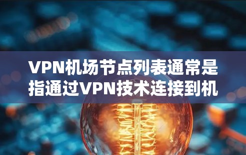 VPN机场节点列表通常是指通过VPN技术连接到机场的网络设备，以便远程访问外部网络。这些节点可能位于机场附近的区域，通过Wi-Fi或手机连接进行VPN操作。以下是某些常见的VPN机场节点列表