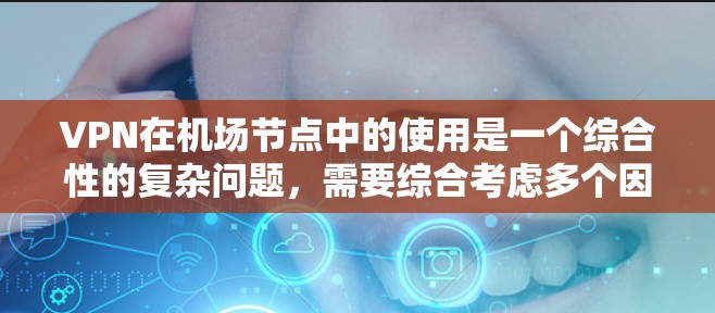 VPN在机场节点中的使用是一个综合性的复杂问题，需要综合考虑多个因素。以下是对 VPN 在机场节点中的实际应用和体验的详细分析
