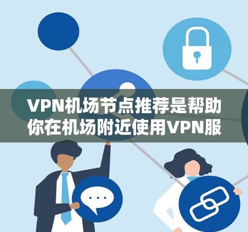 VPN机场节点推荐是帮助你在机场附近使用VPN服务的设施。这些设施通常包括服务器、路由器、交换机等，用于连接到外部网络。以下是推荐VPN机场节点的策略和推荐