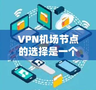 VPN机场节点的选择是一个复杂的问题，主要取决于以下几个因素