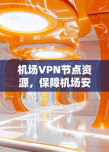 机场VPN节点资源，保障机场安全的科技解决方案