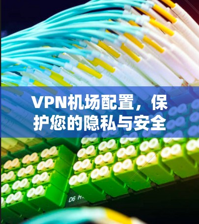 VPN机场配置，保护您的隐私与安全